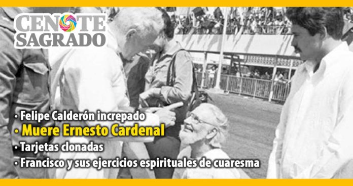 En la columna el Cenote Sagrado del 2 de marzo de 2020: Felipe Calderón increpado; Muere Ernesto Cardenal; Tarjetas clonadas; Francisco y sus ejercicios espirituales de cuaresma